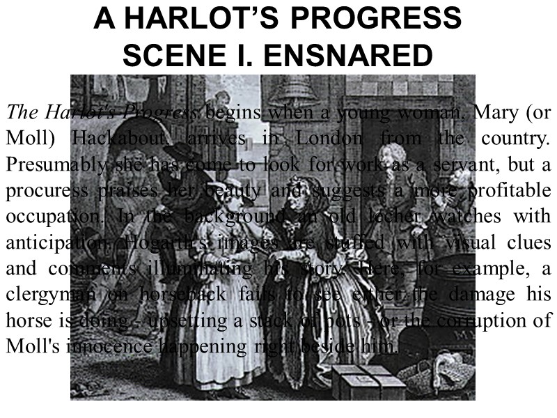 A HARLOT’S PROGRESS SCENE I. ENSNARED The Harlot's Progress begins when a young woman,